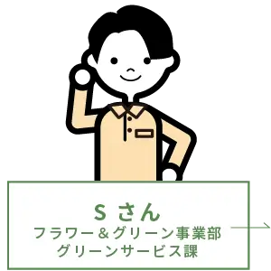 S さん フラワー＆グリーン事業部 グリーンサービス課