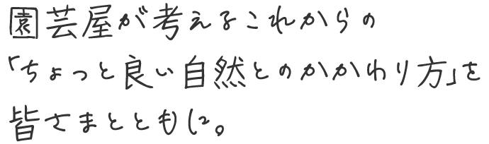 園芸屋が考えるこれからの「ちょっと良い自然とのかかわり方」を皆さまとともに。