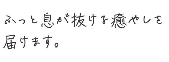 ふっと息が抜ける癒やしを届けます。