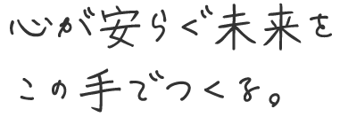 心が安らぐ未来をこの手でつくる。